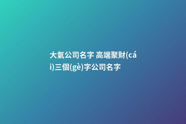 大氣公司名字 高端聚財(cái)三個(gè)字公司名字-第1張-公司起名-玄機(jī)派